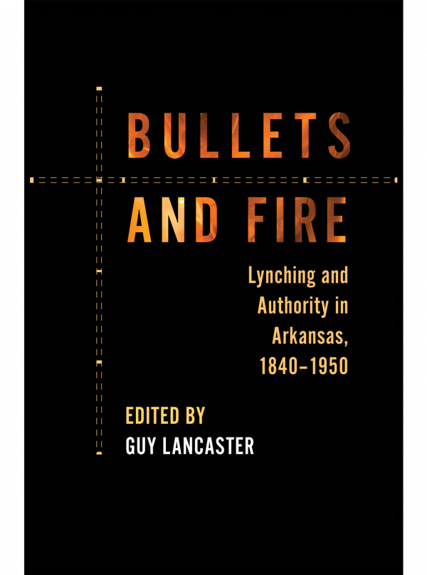 cover of Bullets and Fire: Lynching and Authority in Arkansas, 1840-1950, edited by Guy Lancaster