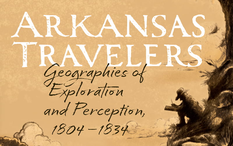 New in Paper! Arkansas Travelers: Geographies of Exploration and Perception, 1804–1834